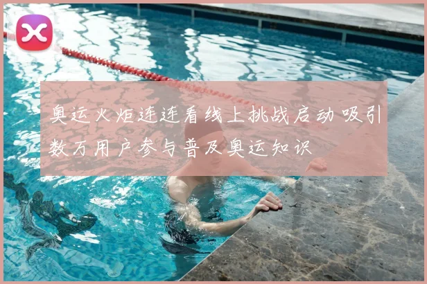 奥运火炬连连看线上挑战启动 吸引数万用户参与普及奥运知识