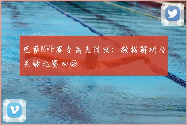 巴萨MVP赛季高光时刻:数据解析与关键比赛回顾