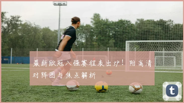 最新欧冠八强赛程表出炉！附高清对阵图与焦点解析