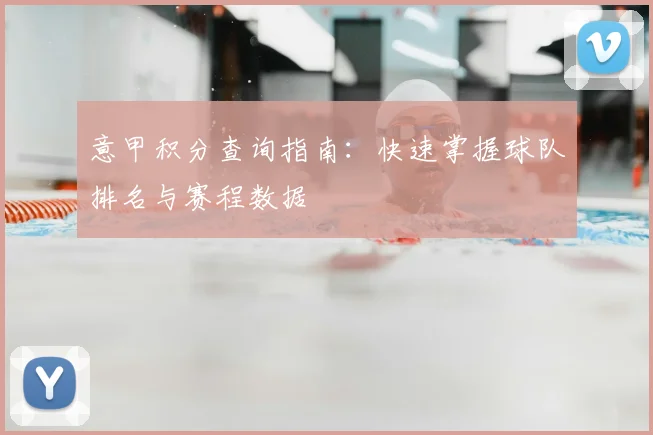 意甲积分查询指南：快速掌握球队排名与赛程数据
