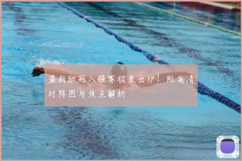 最新欧冠八强赛程表出炉！附高清对阵图与焦点解析