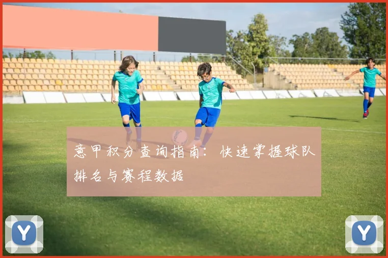 意甲积分查询指南：快速掌握球队排名与赛程数据