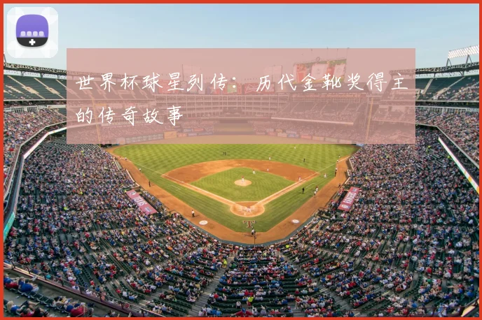 世界杯球星列传：历代金靴奖得主的传奇故事