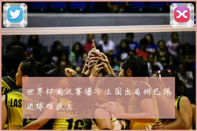 世界杯淘汰赛爆冷法国出局姆巴佩进球难救主