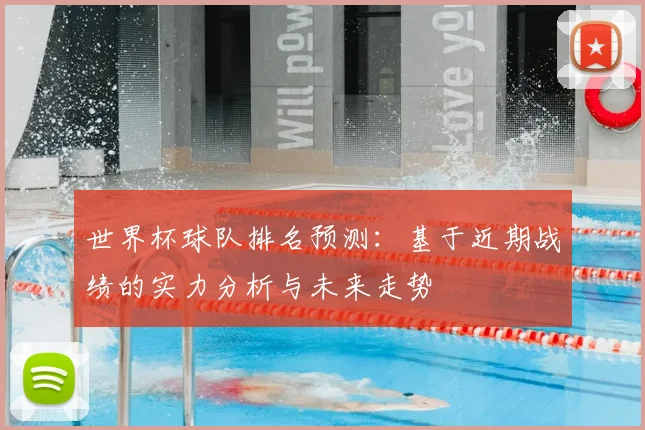 世界杯球队排名预测：基于近期战绩的实力分析与未来走势