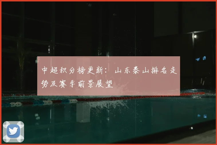 中超积分榜更新：山东泰山排名走势及赛季前景展望