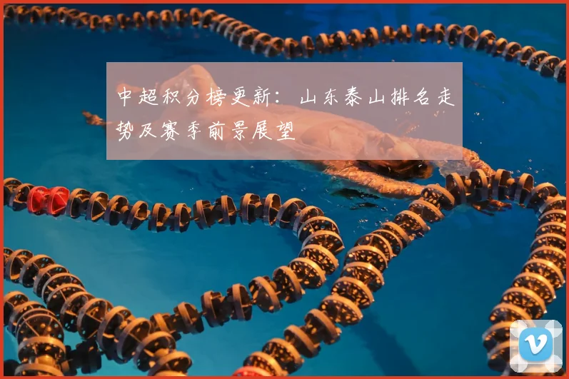 中超积分榜更新：山东泰山排名走势及赛季前景展望