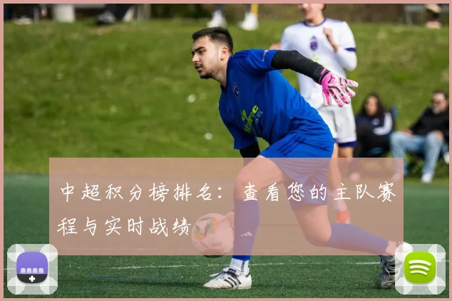 中超积分榜排名：查看您的主队赛程与实时战绩