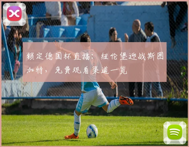 锁定德国杯直播：纽伦堡迎战斯图加特，免费观看渠道一览